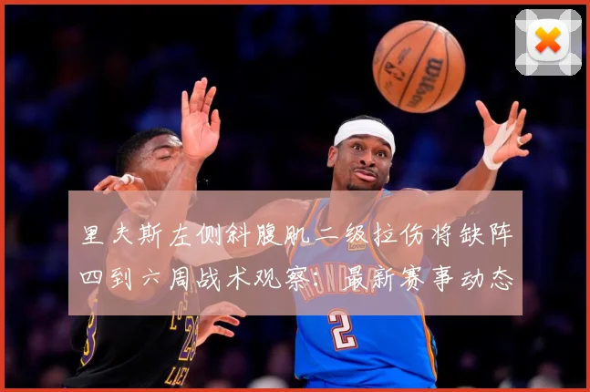 里夫斯左侧斜腹肌二级拉伤将缺阵四到六周战术观察：最新赛事动态与深度分析
