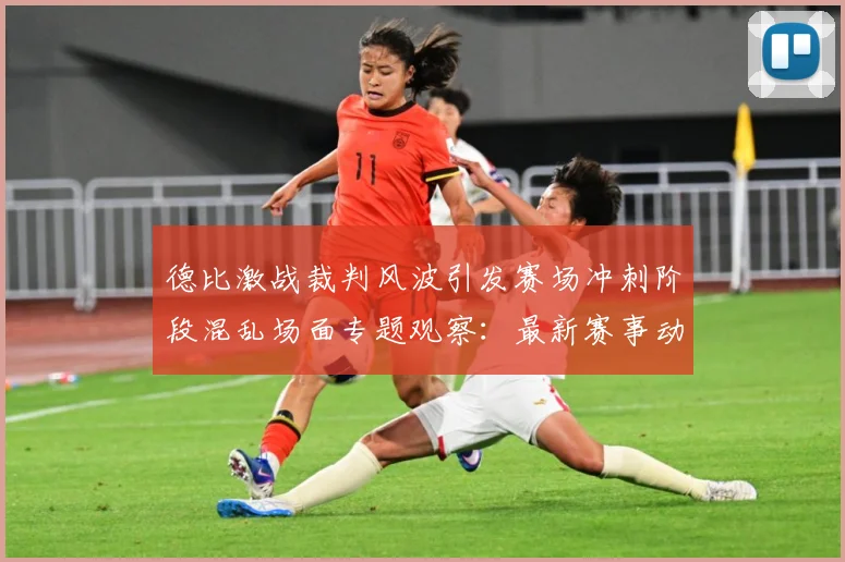 德比激战裁判风波引发赛场冲刺阶段混乱场面专题观察：最新赛事动态与深度分析