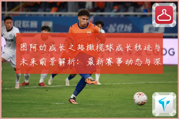图阿的成长之路橄榄球成长轨迹与未来前景解析：最新赛事动态与深度分析