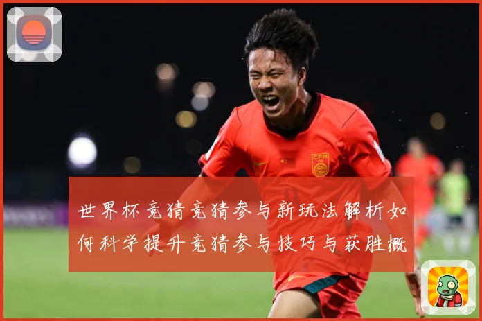 世界杯竞猜竞猜参与新玩法解析如何科学提升竞猜参与技巧与获胜概数据研判：最新赛事动态与深度分析