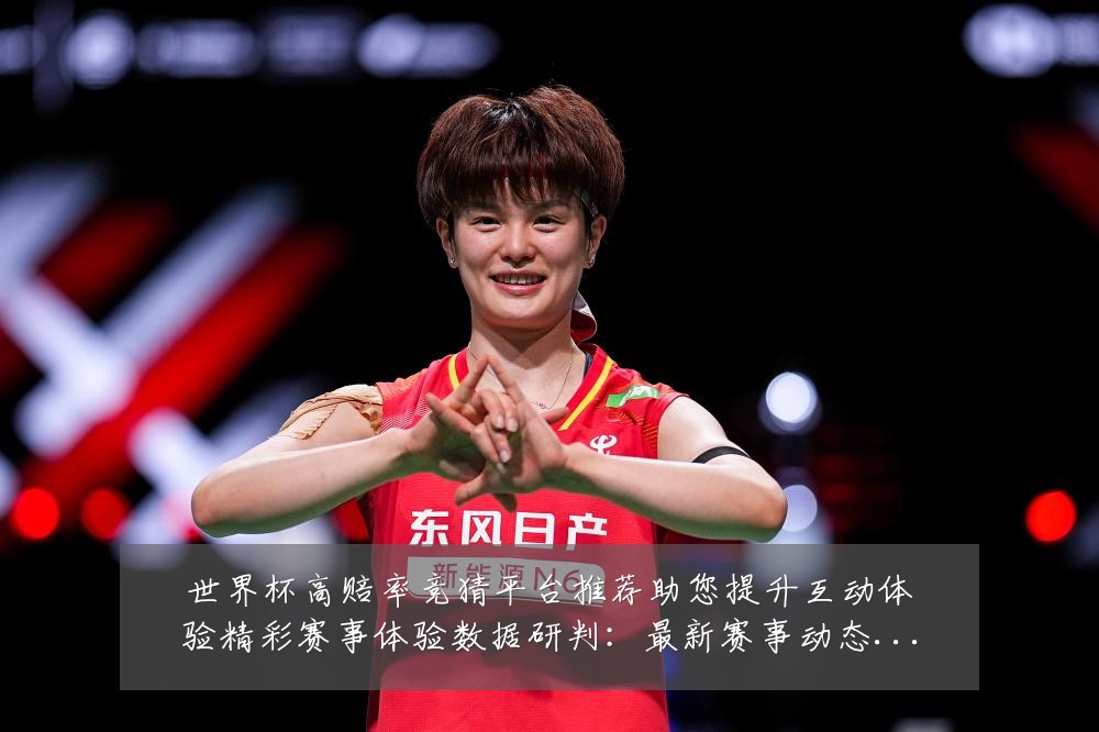 世界杯高赔率竞猜平台推荐助您提升互动体验精彩赛事体验数据研判：最新赛事动态与深度分析