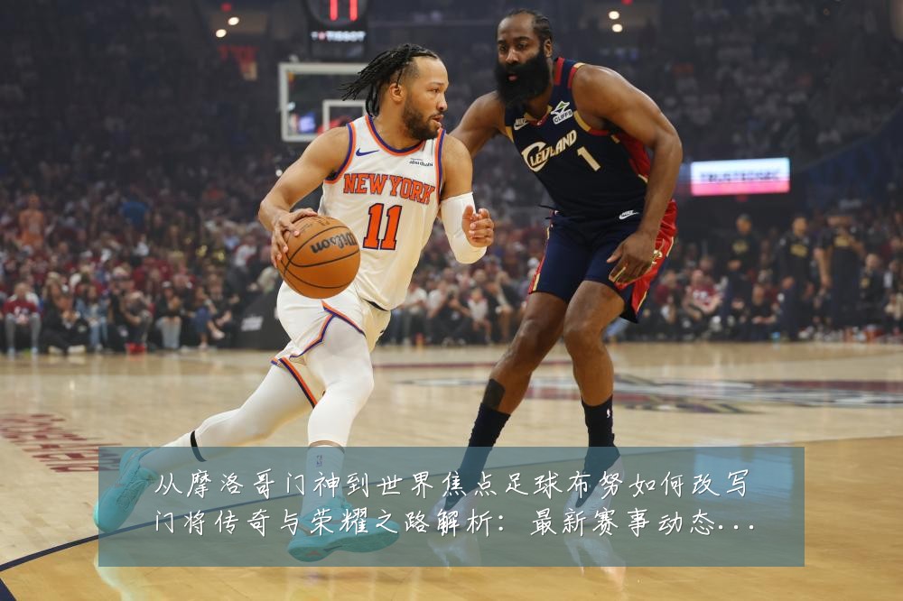 从摩洛哥门神到世界焦点足球布努如何改写门将传奇与荣耀之路解析：最新赛事动态与深度分析