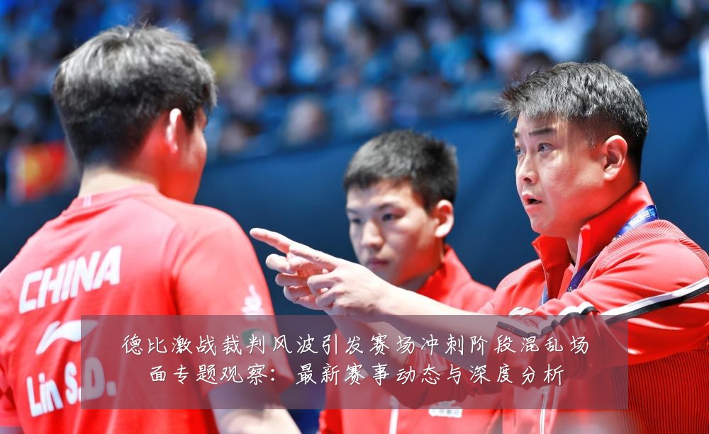 德比激战裁判风波引发赛场冲刺阶段混乱场面专题观察：最新赛事动态与深度分析